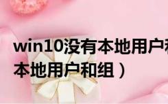 win10没有本地用户和组在哪里（win10没有本地用户和组）