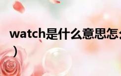 watch是什么意思怎么读（watch是什么意思）