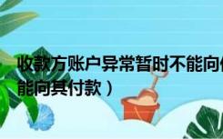 收款方账户异常暂时不能向他付款（收款方账户异常暂时不能向其付款）