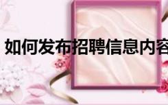 如何发布招聘信息内容（如何发布招聘信息）