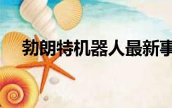 勃朗特机器人最新事件（勃朗特机器人）