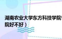湖南农业大学东方科技学院专业（湖南农业大学东方科技学院好不好）