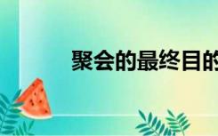 聚会的最终目的（聚会的目的）