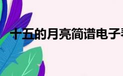 十五的月亮简谱电子琴（十五的月亮简谱）