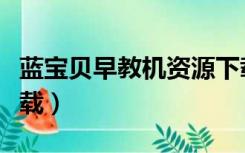 蓝宝贝早教机资源下载（蓝宝贝早教机资源下载）