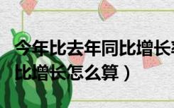 今年比去年同比增长率怎么算（今年比去年同比增长怎么算）