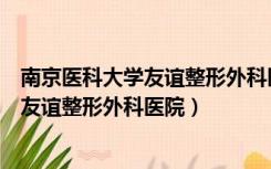 南京医科大学友谊整形外科医院是公立医院（南京医科大学友谊整形外科医院）