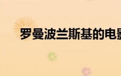 罗曼波兰斯基的电影（罗曼 波兰斯基）