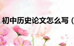 初中历史论文怎么写（初中历史论文怎么写）