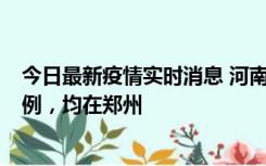 今日最新疫情实时消息 河南12月17日新增本土确诊病例30例，均在郑州