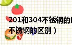 201和304不锈钢的区别有哪些（201和304不锈钢的区别）