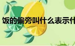 饭的偏旁叫什么表示什么（饭的偏旁叫什么）