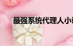 最强系统代理人小说（最强系统龙飞）