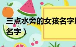 三点水旁的女孩名字属牛（有三点水旁的女孩名字）
