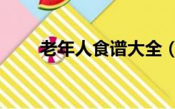 老年人食谱大全（老年人食谱大全）