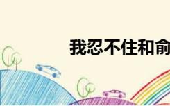 我忍不住和俞晔谈论完整版