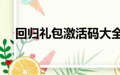 回归礼包激活码大全（回归礼包有艾琳）