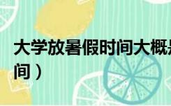 大学放暑假时间大概是多少号（大学放暑假时间）