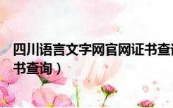 四川语言文字网官网证书查询入口（四川语言文字网官网证书查询）