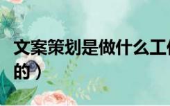 文案策划是做什么工作的（文案策划是做什么的）