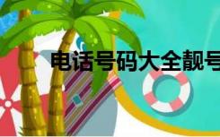 电话号码大全靓号（电话号码大全）