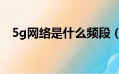 5g网络是什么频段（5G网络是什么概念）