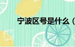 宁波区号是什么（宁波区号是什么）