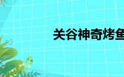 关谷神奇烤鱼（关谷神秘）