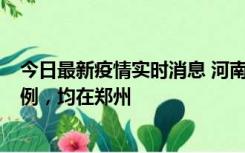 今日最新疫情实时消息 河南12月17日新增本土确诊病例30例，均在郑州