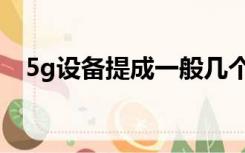 5g设备提成一般几个点（5g设备有哪些）