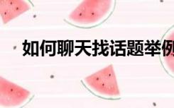 如何聊天找话题举例（如何聊天找话题）