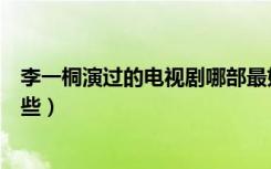 李一桐演过的电视剧哪部最好看（李一桐演过的电视剧有哪些）