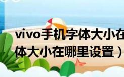vivo手机字体大小在哪儿设置（vivo手机字体大小在哪里设置）