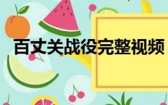 百丈关战役完整视频（百丈关战役的介绍）