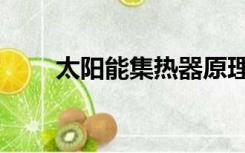 太阳能集热器原理（太阳能集热器）