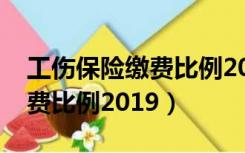 工伤保险缴费比例2022一览表（工伤保险缴费比例2019）