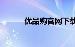 优品购官网下载（优品购官网）