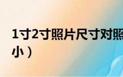1寸2寸照片尺寸对照表（1寸 2寸照片尺寸大小）