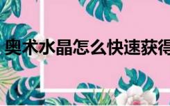 奥术水晶怎么快速获得（奥术水晶怎么获得）