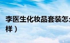 李医生化妆品套装怎么样（李医生化妆品怎么样）