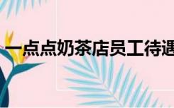 一点点奶茶店员工待遇（一点点奶茶的种类）