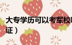 大专学历可以考军校吗（大专学历可以考什么证）