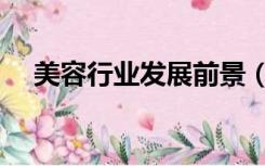 美容行业发展前景（美容行业发展前景）