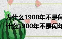 为什么1900年不是闰年而2000年是闰年（为什么1900年不是闰年）