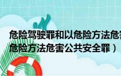危险驾驶罪和以危险方法危害公共安全罪（危险驾驶罪和以危险方法危害公共安全罪）