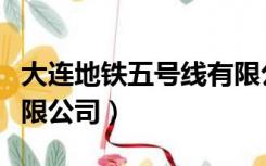 大连地铁五号线有限公司（大连地铁五号线有限公司）