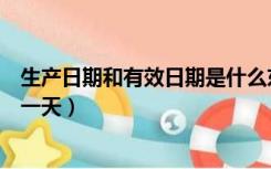 生产日期和有效日期是什么东西（生产日期和有效日期是同一天）