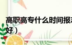 高职高专什么时间报志愿（高职高专什么专业好）