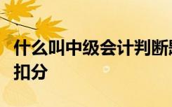 什么叫中级会计判断题扣分？中级会计判断题扣分