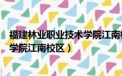 福建林业职业技术学院江南校区放寒假（福建林业职业技术学院江南校区）